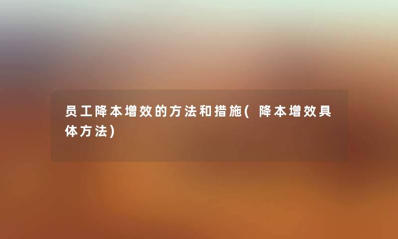 员工降本增效的方法和措施(降本增效具体方法) 员工降本增效的方法和措施(降本增效具体方法)