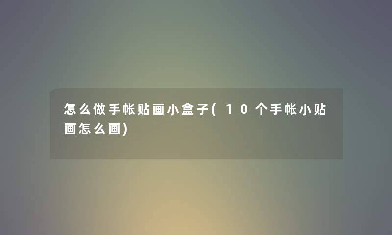 怎么做手帐贴画小盒子(10个手帐小贴画怎么画) 怎么做手帐贴画小盒子(10个手帐小贴画怎么画)