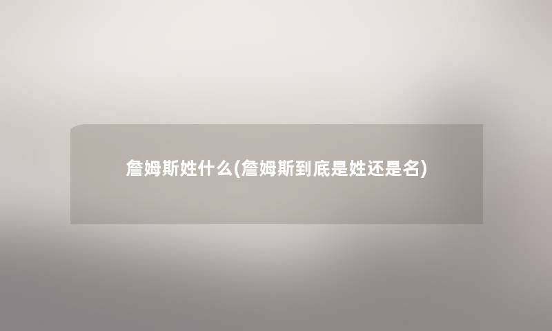 詹姆斯姓什么(詹姆斯到底是姓还是名)