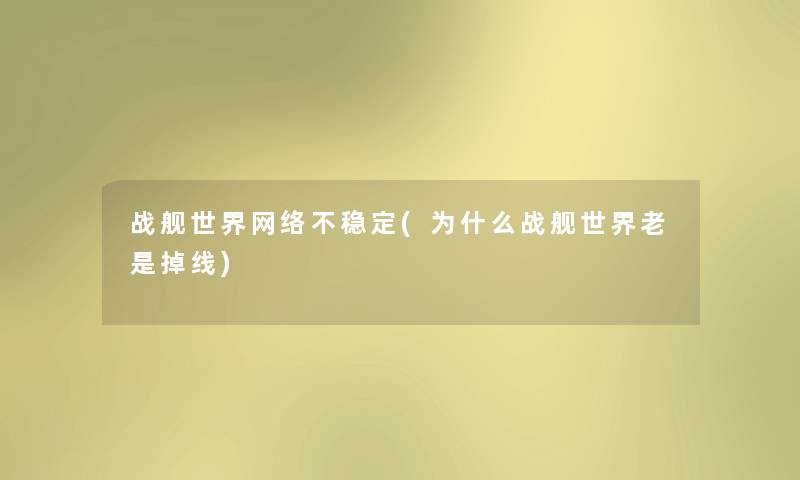 战舰世界网络不稳定(为什么战舰世界老是掉线)