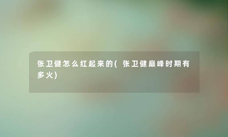 张卫健怎么红起来的(张卫健巅峰时期有多火) 张卫健怎么红起来的(张卫健巅峰时期有多火)