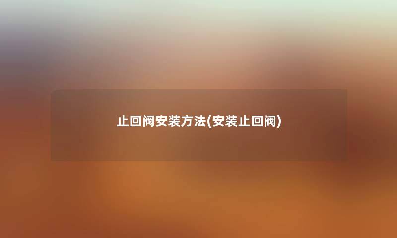止回阀安装方法(安装止回阀)