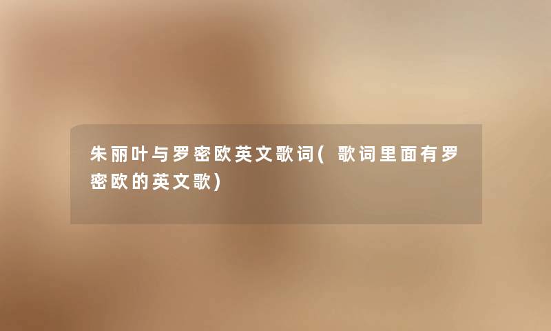 朱丽叶与罗密欧英文歌词(歌词里面有罗密欧的英文歌) 朱丽叶与罗密欧英文歌词(歌词里面有罗密欧的英文歌)