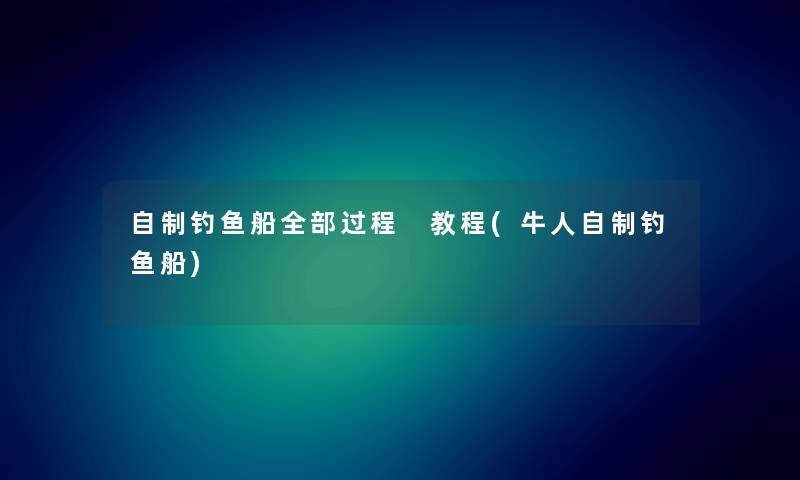 自制钓鱼船整理的过程 教程(牛人自制钓鱼船) 自制钓鱼船整理的过程 教程(牛人自制钓鱼船)