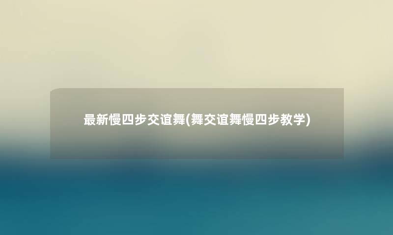 新慢四步交谊舞(舞交谊舞慢四步教学) 新慢四步交谊舞(舞交谊舞慢四步教学)