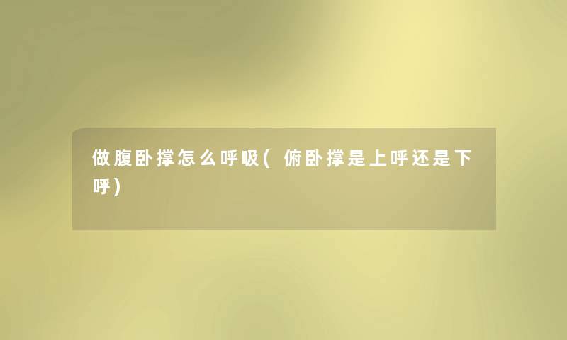 做腹卧撑怎么呼吸(俯卧撑是上呼还是下呼)