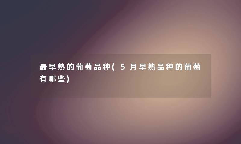 早熟的葡萄品种(5月早熟品种的葡萄有哪些) 早熟的葡萄品种(5月早熟品种的葡萄有哪些)