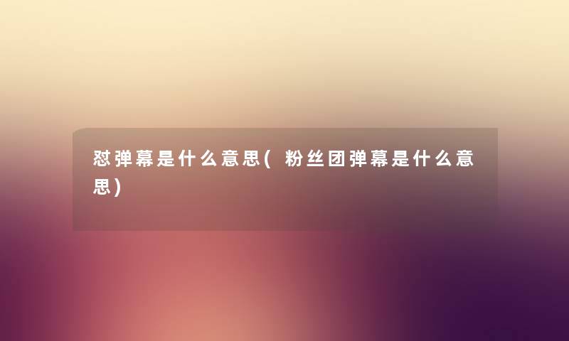 怼弹幕是什么意思(粉丝团弹幕是什么意思) 怼弹幕是什么意思(粉丝团弹幕是什么意思)