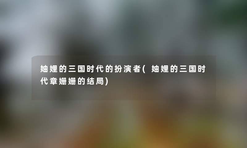 妯娌的三国时代的扮演者(妯娌的三国时代章姗姗的结局) 妯娌的三国时代的扮演者(妯娌的三国时代章姗姗的结局)