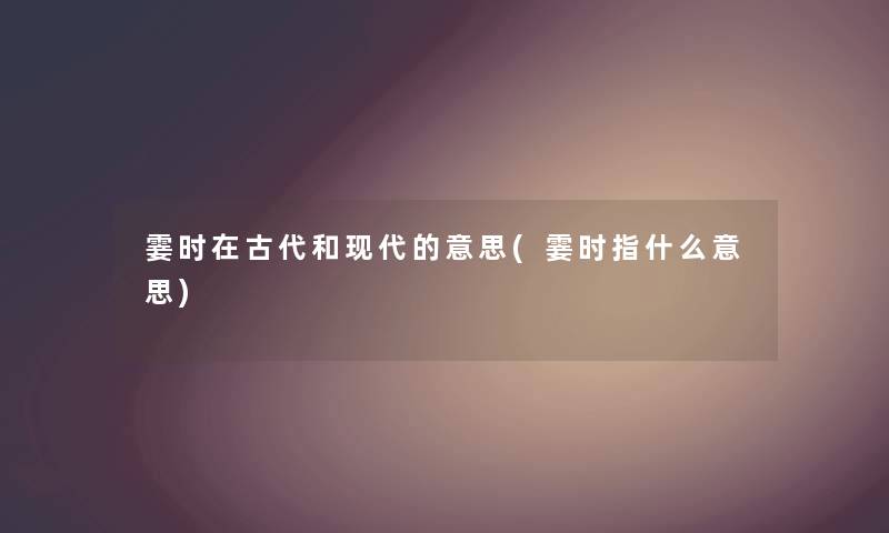 霎时在古代和现代的意思(霎时指什么意思) 霎时在古代和现代的意思(霎时指什么意思)