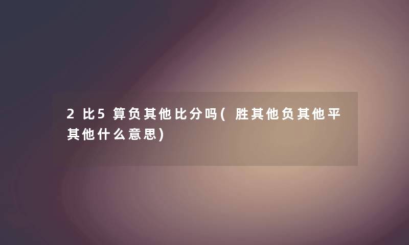 2比5算负其他比分吗(胜其他负其他平其他什么意思)