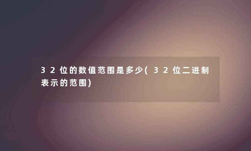 32位的数值范围是多少(32位二进制表示的范围) 32位的数值范围是多少(32位二进制表示的范围)