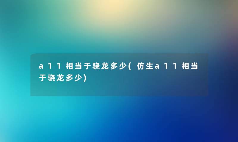 a11相当于骁龙多少(仿生a11相当于骁龙多少)
