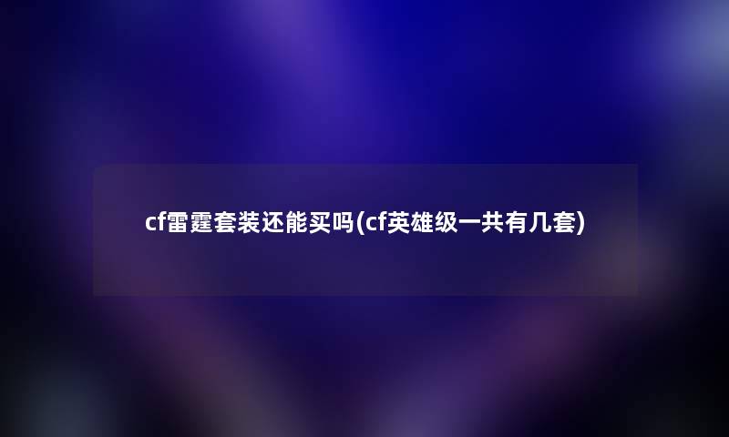 cf雷霆套装还能买吗(cf英雄级一共有几套) cf雷霆套装还能买吗(cf英雄级一共有几套)