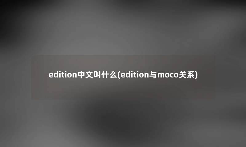 edition中文叫什么(edition与moco关系) edition中文叫什么(edition与moco关系)