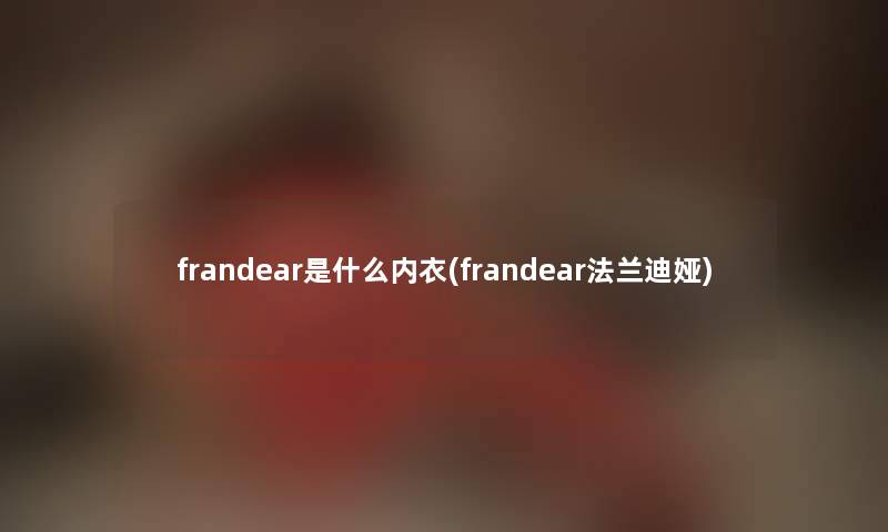 frandear是什么内衣(frandear法兰迪娅) frandear是什么内衣(frandear法兰迪娅)