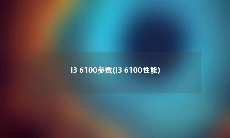 i3 6100参数(i3 6100性能)
