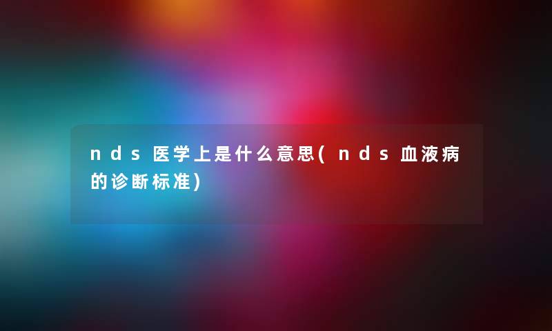 nds医学上是什么意思(nds血液病的诊断标准)
