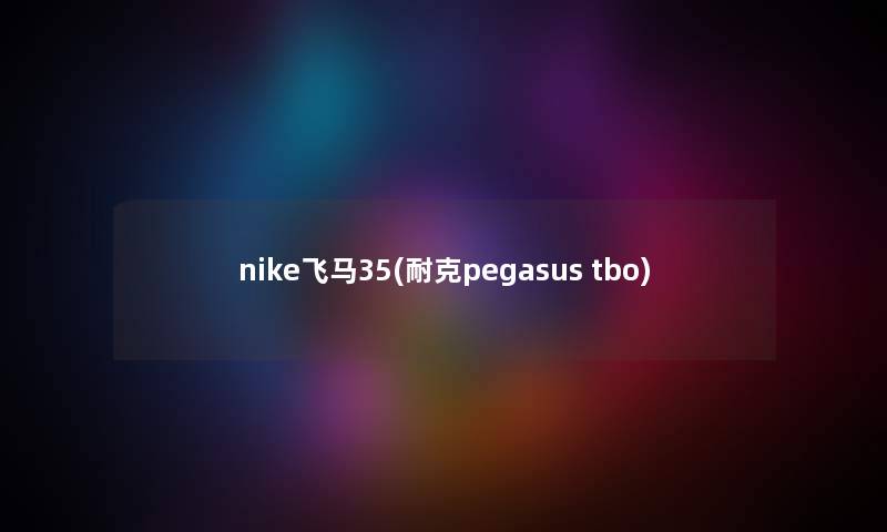 nike飞马35(耐克pegasus tbo) nike飞马35(耐克pegasus tbo)