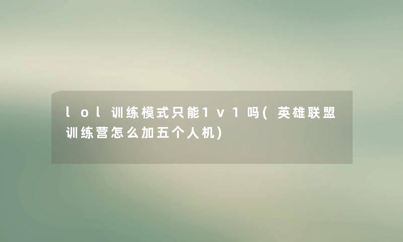 lol训练模式只能1v1吗(英雄联盟训练营怎么加五个人机) lol训练模式只能1v1吗(英雄联盟训练营怎么加五个人机)