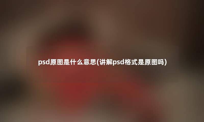 psd原图是什么意思(讲解psd格式是原图吗)