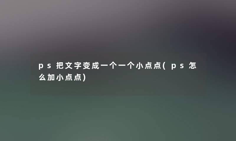 ps把文字变成一个一个小点点(ps怎么加小点点) ps把文字变成一个一个小点点(ps怎么加小点点)