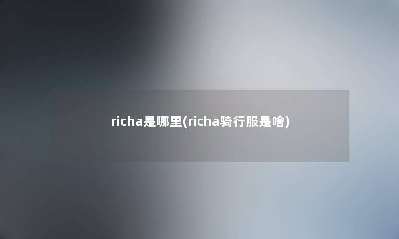 richa是哪里(richa骑行服是啥) richa是哪里(richa骑行服是啥)