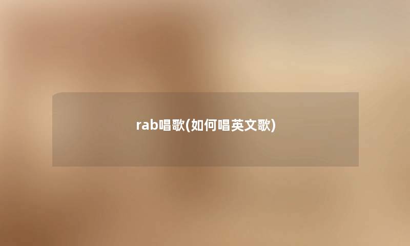 rab唱歌(如何唱英文歌) rab唱歌(如何唱英文歌)