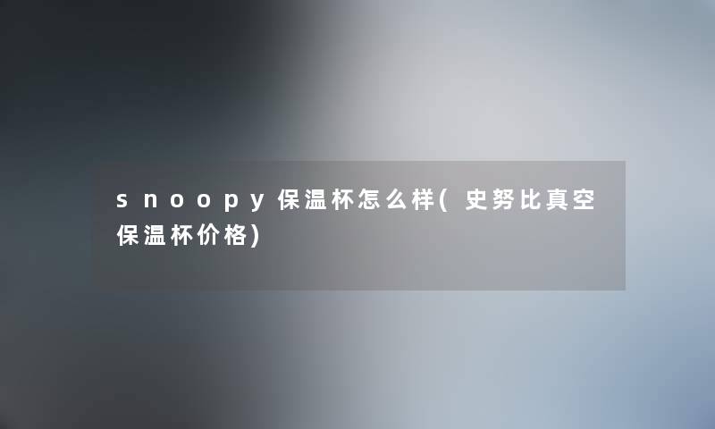 snoopy保温杯怎么样(史努比真空保温杯价格)