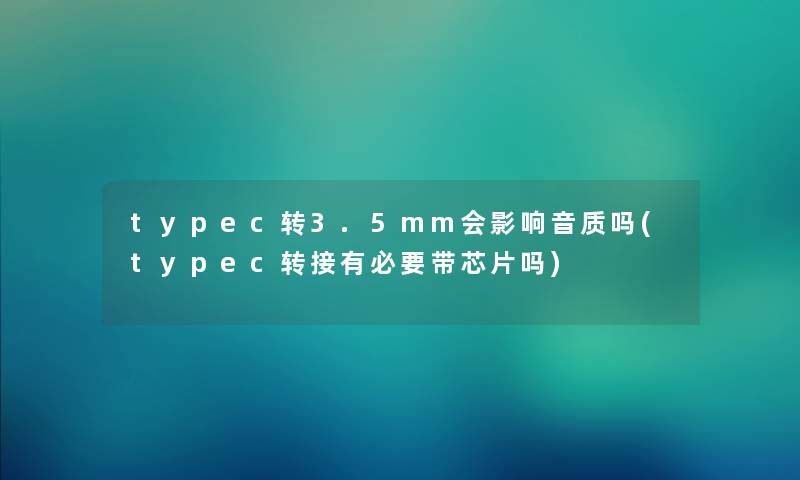 typec转3.5mm会影响音质吗(typec转接有必要带芯片吗)