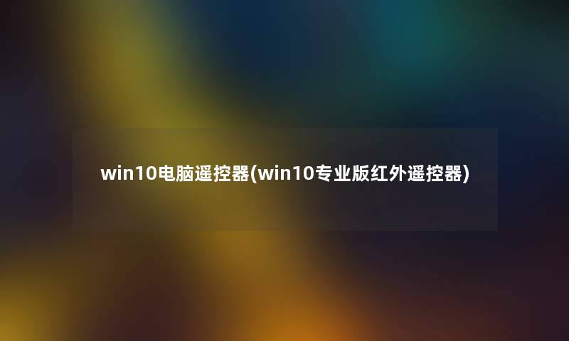 win10电脑遥控器(win10专业版红外遥控器)