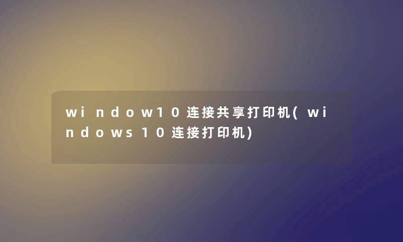 window10连接共享打印机(windows10连接打印机) window10连接共享打印机(windows10连接打印机)