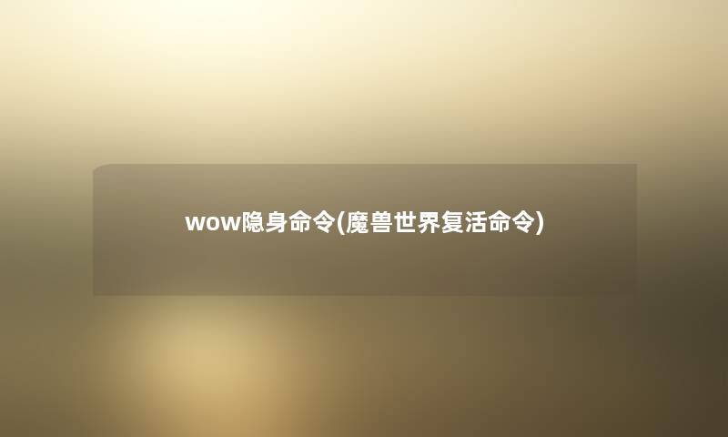 wow隐身命令(魔兽世界复活命令)