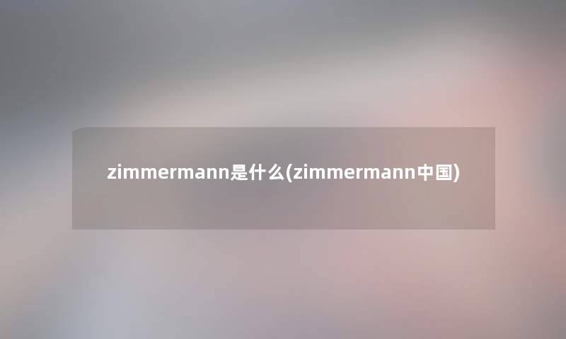 zimmermann是什么(zimmermann中国) zimmermann是什么(zimmermann中国)
