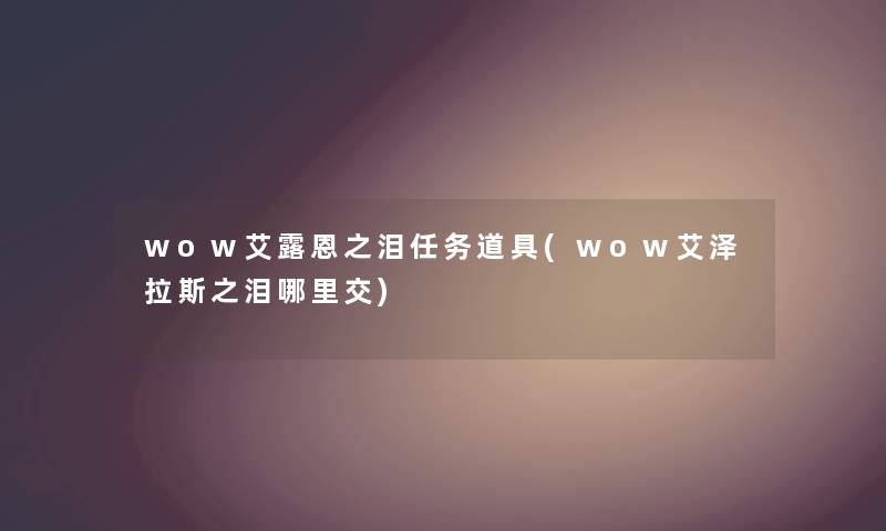 wow艾露恩之泪任务道具(wow艾泽拉斯之泪哪里交) wow艾露恩之泪任务道具(wow艾泽拉斯之泪哪里交)