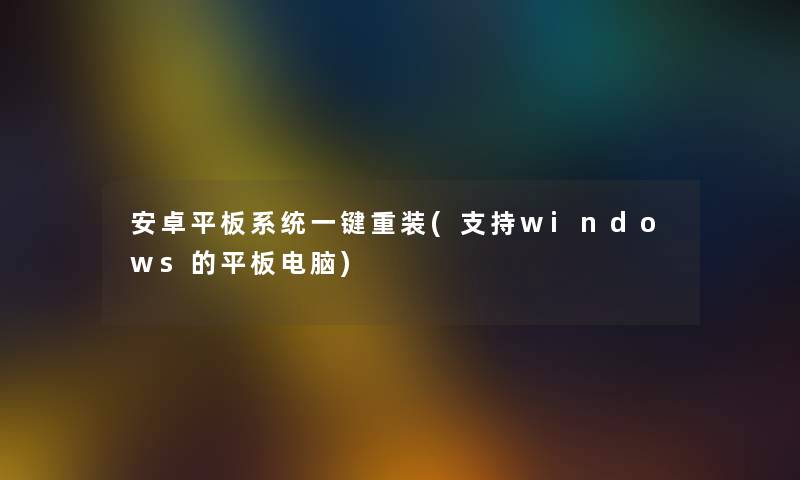 安卓平板系统一键重装(支持windows的平板电脑) 安卓平板系统一键重装(支持windows的平板电脑)