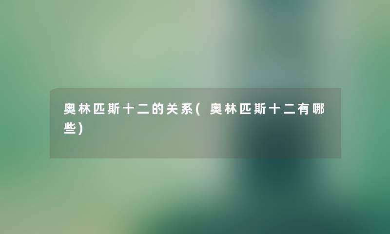 奥林匹斯十二的关系(奥林匹斯十二有哪些) 奥林匹斯十二的关系(奥林匹斯十二有哪些)