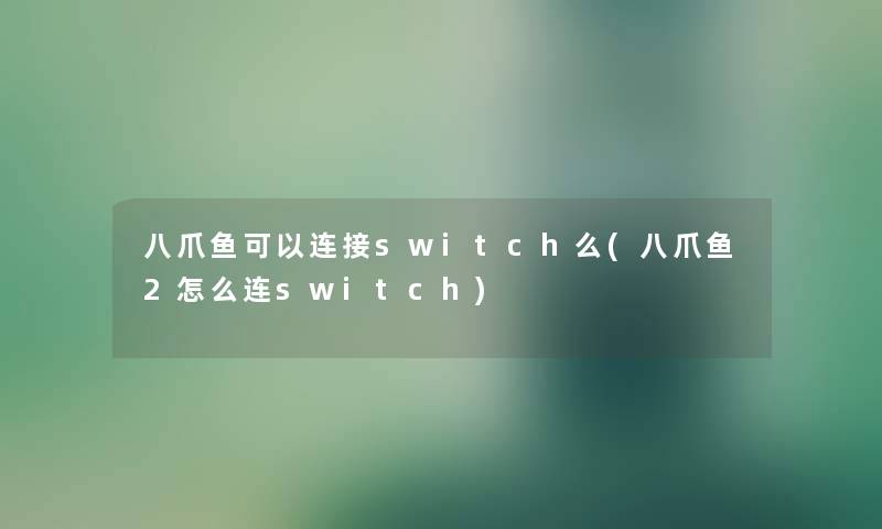 八爪鱼可以连接switch么(八爪鱼2怎么连switch) 八爪鱼可以连接switch么(八爪鱼2怎么连switch)