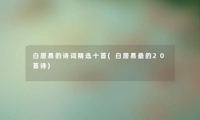 白居易的诗词精选十首(白居易的20首诗) 白居易的诗词精选十首(白居易的20首诗)