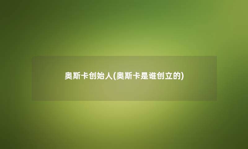 奥斯卡创始人(奥斯卡是谁创立的) 奥斯卡创始人(奥斯卡是谁创立的)