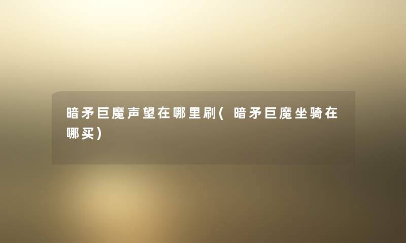 暗矛巨魔声望在哪里刷(暗矛巨魔坐骑在哪买) 暗矛巨魔声望在哪里刷(暗矛巨魔坐骑在哪买)