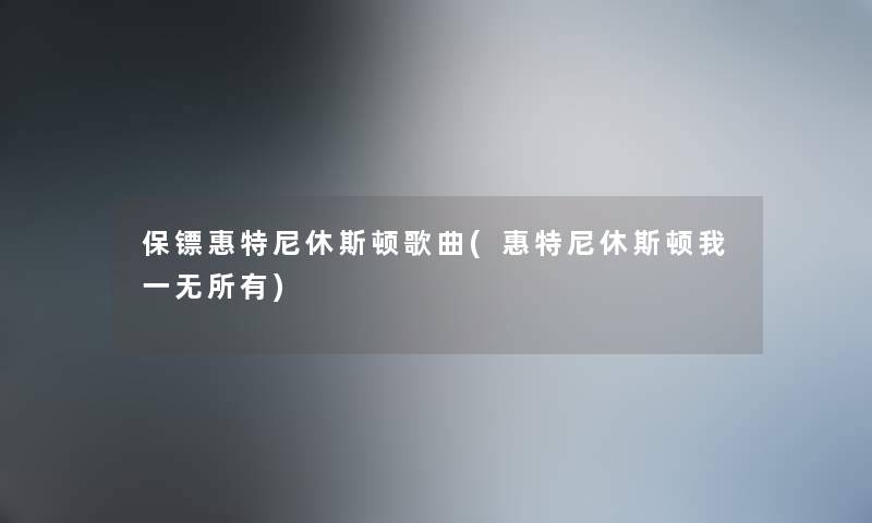 保镖惠特尼休斯顿歌曲(惠特尼休斯顿我一无所有) 保镖惠特尼休斯顿歌曲(惠特尼休斯顿我一无所有)