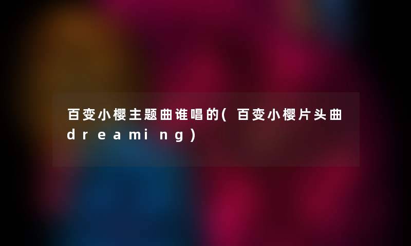 百变小樱主题曲谁唱的(百变小樱片头曲dreaming)