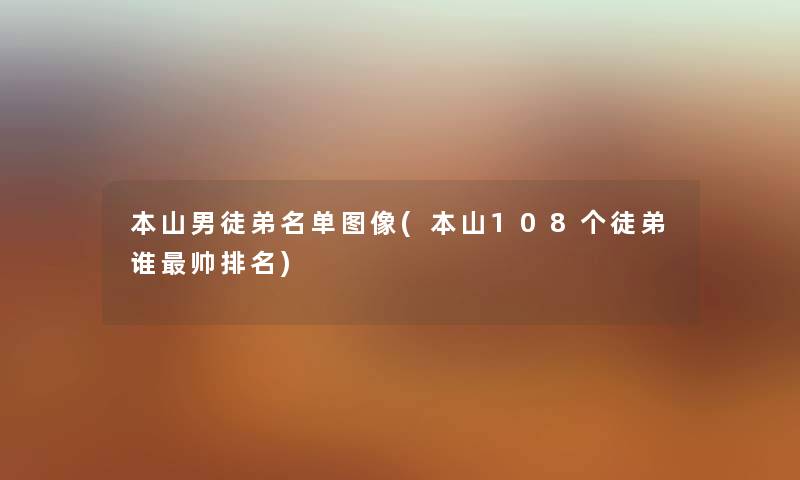 本山男徒弟名单图像(本山108个徒弟谁帅推荐) 本山男徒弟名单图像(本山108个徒弟谁帅推荐)