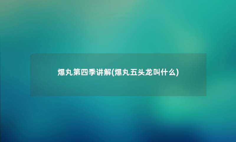 爆丸第四季讲解(爆丸五头龙叫什么) 爆丸第四季讲解(爆丸五头龙叫什么)