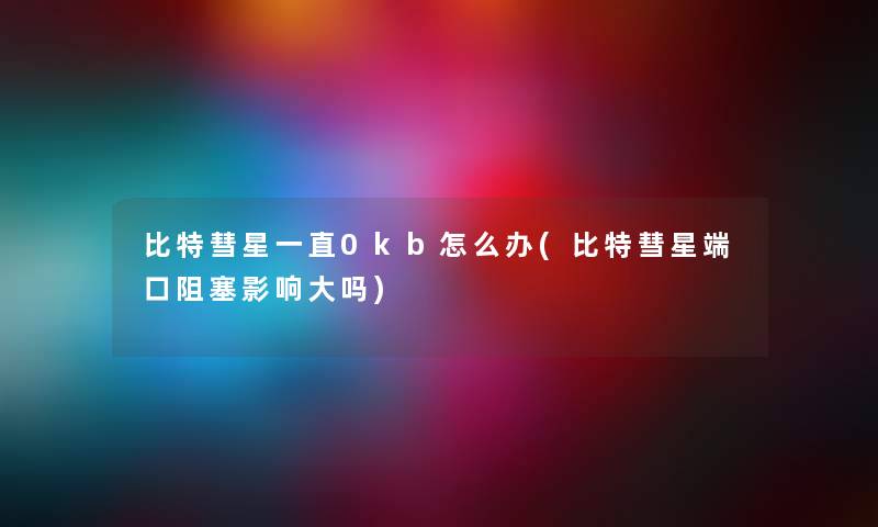 比特彗星一直0kb怎么办(比特彗星端口阻塞影响大吗)