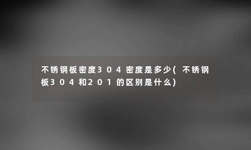 不锈钢板密度304密度是多少(不锈钢板304和201的区别是什么)