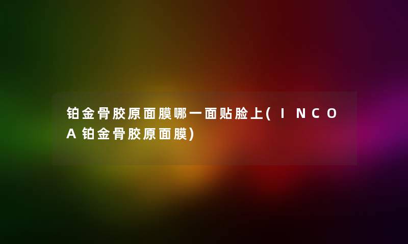 铂金骨胶原面膜哪一面贴脸上(INCOA铂金骨胶原面膜) 铂金骨胶原面膜哪一面贴脸上(INCOA铂金骨胶原面膜)