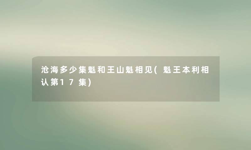沧海多少集魁和王山魁相见(魁王本利相认第17集) 沧海多少集魁和王山魁相见(魁王本利相认第17集)