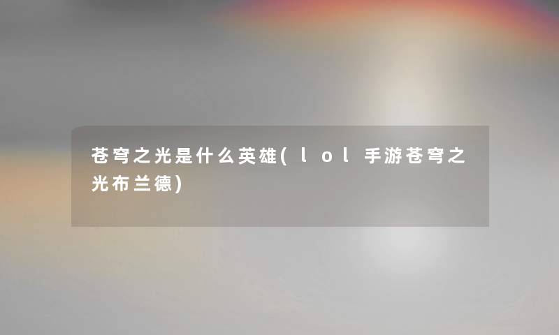 苍穹之光是什么英雄(lol手游苍穹之光布兰德) 苍穹之光是什么英雄(lol手游苍穹之光布兰德)